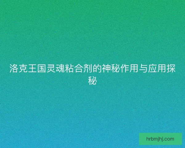 洛克王国灵魂粘合剂的神秘作用与应用探秘