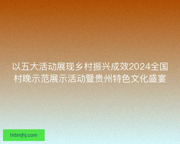 以五大活动展现乡村振兴成效2024全国村晚示范展示活动暨贵州特色文化盛宴