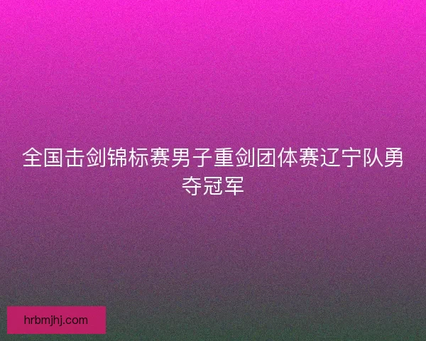 全国击剑锦标赛男子重剑团体赛辽宁队勇夺冠军
