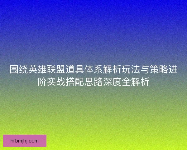 围绕英雄联盟道具体系解析玩法与策略进阶实战搭配思路深度全解析